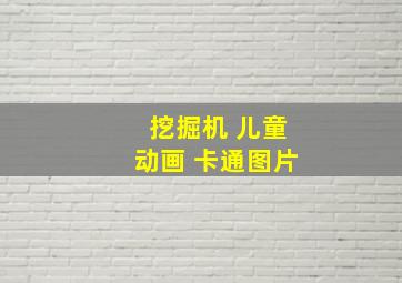 挖掘机 儿童动画 卡通图片